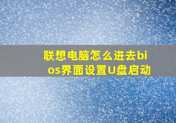 联想电脑怎么进去bios界面设置U盘启动