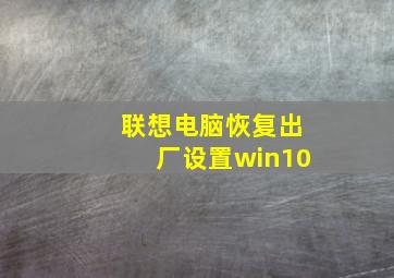 联想电脑恢复出厂设置win10