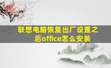 联想电脑恢复出厂设置之后office怎么安装