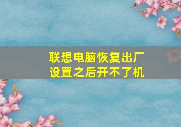 联想电脑恢复出厂设置之后开不了机