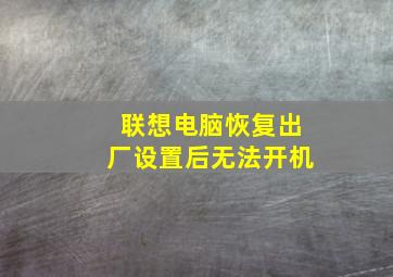 联想电脑恢复出厂设置后无法开机