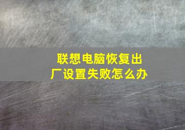 联想电脑恢复出厂设置失败怎么办