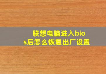 联想电脑进入bios后怎么恢复出厂设置