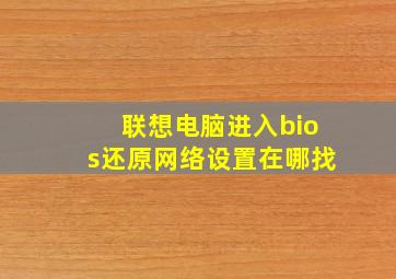 联想电脑进入bios还原网络设置在哪找