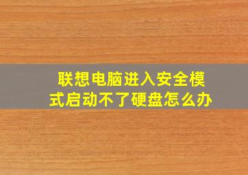 联想电脑进入安全模式启动不了硬盘怎么办