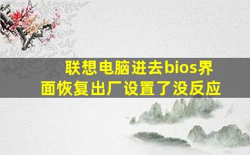 联想电脑进去bios界面恢复出厂设置了没反应