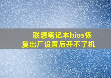 联想笔记本bios恢复出厂设置后开不了机