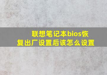 联想笔记本bios恢复出厂设置后该怎么设置