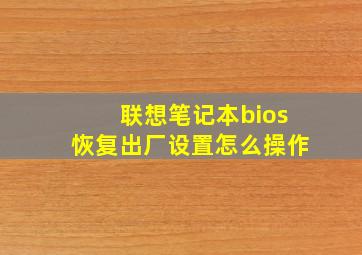 联想笔记本bios恢复出厂设置怎么操作