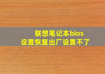 联想笔记本bios设置恢复出厂设置不了