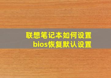 联想笔记本如何设置bios恢复默认设置