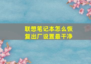 联想笔记本怎么恢复出厂设置最干净