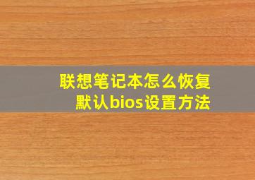 联想笔记本怎么恢复默认bios设置方法