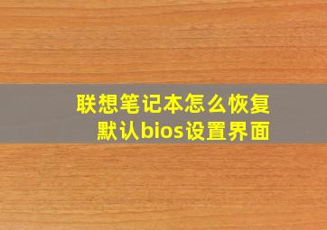 联想笔记本怎么恢复默认bios设置界面