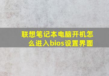 联想笔记本电脑开机怎么进入bios设置界面