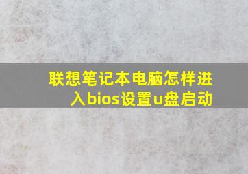 联想笔记本电脑怎样进入bios设置u盘启动