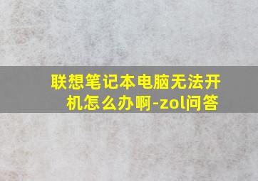 联想笔记本电脑无法开机怎么办啊-zol问答