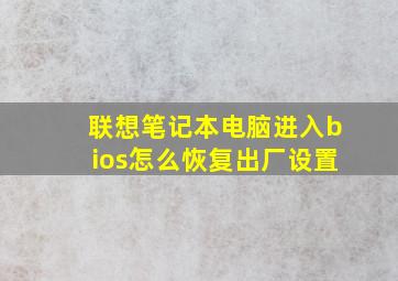 联想笔记本电脑进入bios怎么恢复出厂设置