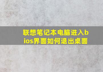 联想笔记本电脑进入bios界面如何退出桌面