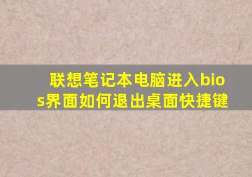 联想笔记本电脑进入bios界面如何退出桌面快捷键