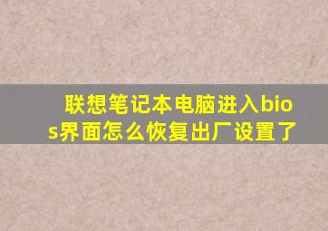 联想笔记本电脑进入bios界面怎么恢复出厂设置了