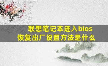 联想笔记本进入bios恢复出厂设置方法是什么