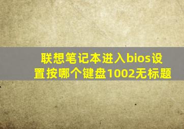 联想笔记本进入bios设置按哪个键盘1002无标题