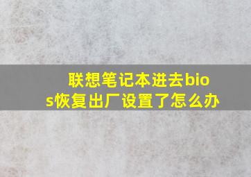 联想笔记本进去bios恢复出厂设置了怎么办