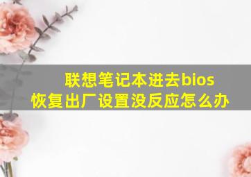 联想笔记本进去bios恢复出厂设置没反应怎么办