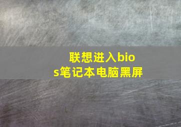 联想进入bios笔记本电脑黑屏