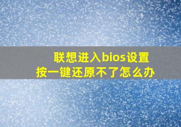 联想进入bios设置按一键还原不了怎么办