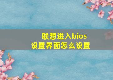 联想进入bios设置界面怎么设置