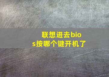 联想进去bios按哪个键开机了