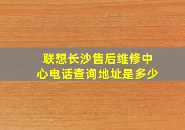 联想长沙售后维修中心电话查询地址是多少