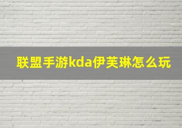 联盟手游kda伊芙琳怎么玩