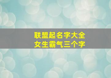 联盟起名字大全女生霸气三个字