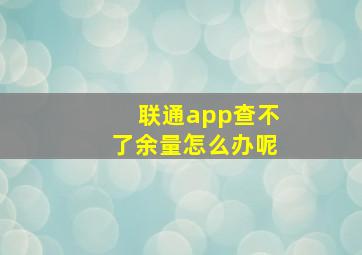 联通app查不了余量怎么办呢