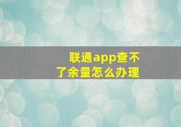 联通app查不了余量怎么办理