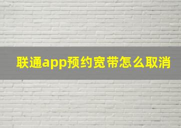 联通app预约宽带怎么取消