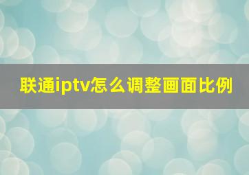 联通iptv怎么调整画面比例