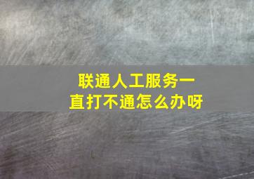 联通人工服务一直打不通怎么办呀