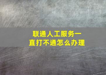 联通人工服务一直打不通怎么办理