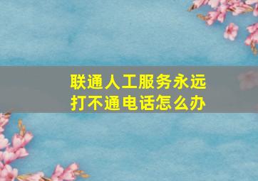 联通人工服务永远打不通电话怎么办