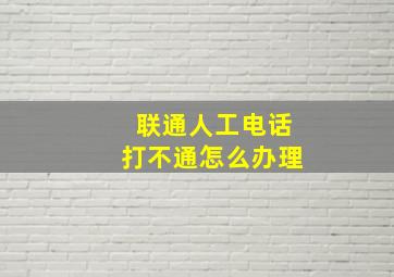 联通人工电话打不通怎么办理