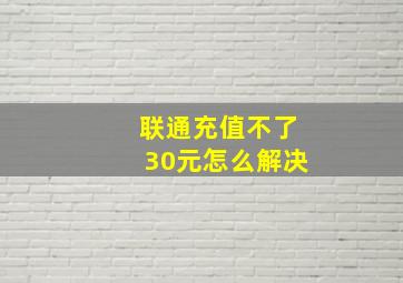 联通充值不了30元怎么解决