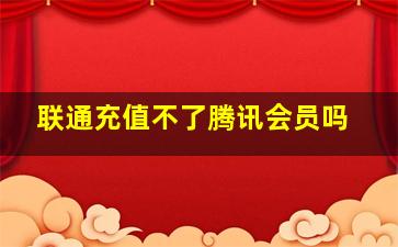 联通充值不了腾讯会员吗