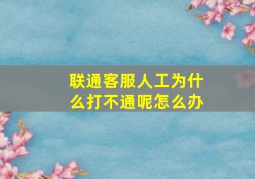 联通客服人工为什么打不通呢怎么办