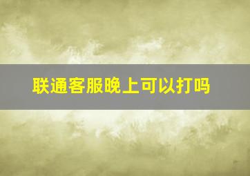 联通客服晚上可以打吗