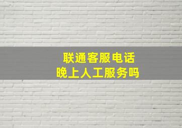 联通客服电话晚上人工服务吗