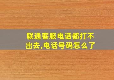 联通客服电话都打不出去,电话号码怎么了